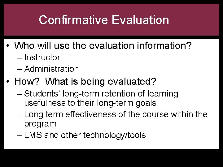 Confirmative Evaluation • Who will use the evaluation information? – Instructor – Administration •