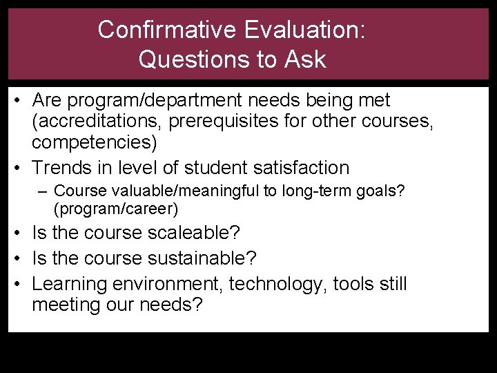 Confirmative Evaluation: Questions to Ask • Are program/department needs being met (accreditations, prerequisites for