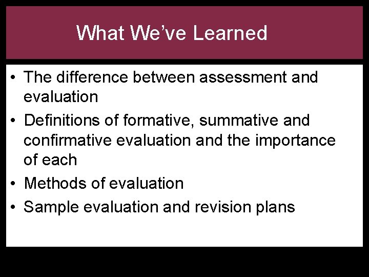 What We’ve Learned • The difference between assessment and evaluation • Definitions of formative,