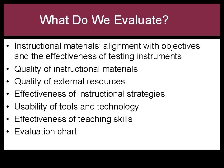 What Do We Evaluate? • Instructional materials’ alignment with objectives and the effectiveness of