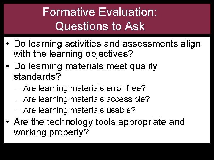 Formative Evaluation: Questions to Ask • Do learning activities and assessments align with the