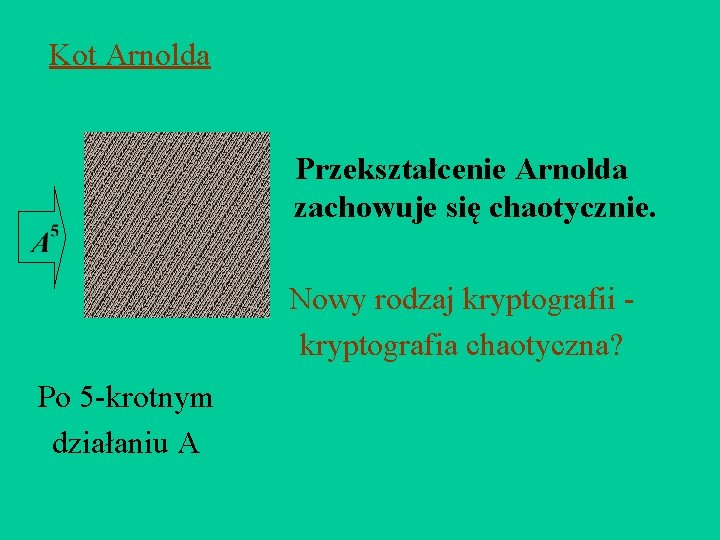 Kot Arnolda Przekształcenie Arnolda zachowuje się chaotycznie. Nowy rodzaj kryptografii kryptografia chaotyczna? Po 5