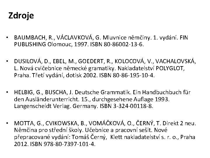 Zdroje • BAUMBACH, R. , VÁCLAVKOVÁ, G. Mluvnice němčiny. 1. vydání. FIN PUBLISHING Olomouc,