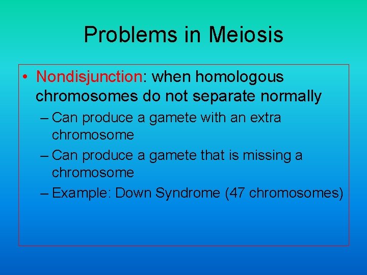 Problems in Meiosis • Nondisjunction: when homologous chromosomes do not separate normally – Can