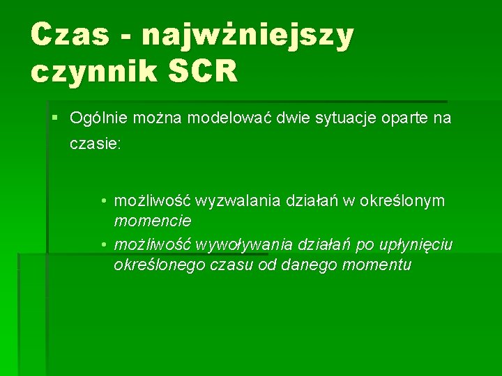 Czas - najwżniejszy czynnik SCR § Ogólnie można modelować dwie sytuacje oparte na czasie: