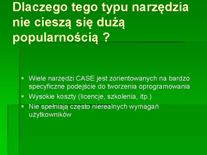 Dlaczego typu narzędzia nie cieszą się dużą popularnością ? § Wiele narzędzi CASE jest