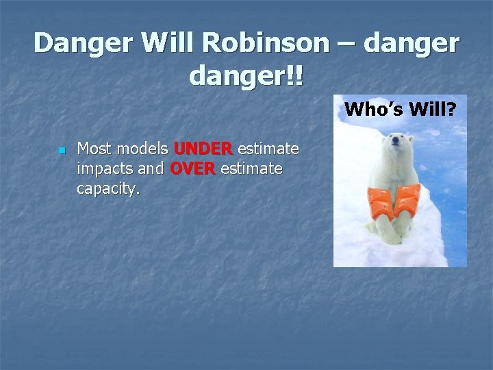 Danger Will Robinson – danger!! Who’s Will? n Most models UNDER estimate impacts and Danger Will Robinson – danger!! Who’s Will? n Most models UNDER estimate impacts and