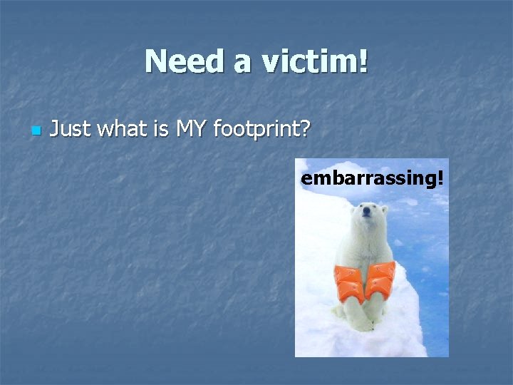 Need a victim! n Just what is MY footprint? embarrassing! Need a victim! n Just what is MY footprint? embarrassing!