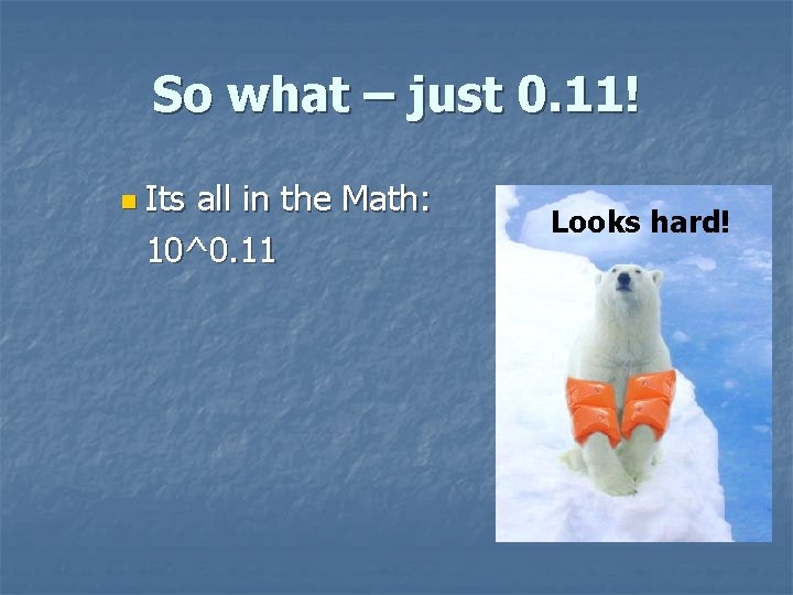 So what – just 0. 11! n Its all in the Math: 10^0. 11 So what – just 0. 11! n Its all in the Math: 10^0. 11