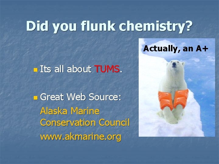 Did you flunk chemistry? Actually, an A+ n Its all about TUMS. n Great Did you flunk chemistry? Actually, an A+ n Its all about TUMS. n Great
