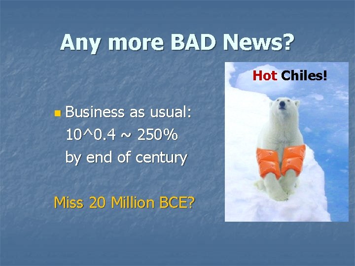 Any more BAD News? Hot Chiles! n Business as usual: 10^0. 4 ~ 250% Any more BAD News? Hot Chiles! n Business as usual: 10^0. 4 ~ 250%