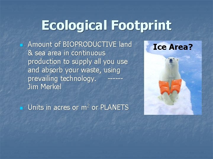 Ecological Footprint n n Amount of BIOPRODUCTIVE land & sea area in continuous production Ecological Footprint n n Amount of BIOPRODUCTIVE land & sea area in continuous production