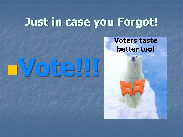 Just in case you Forgot! n. Vote!!! Voters taste better too! Just in case you Forgot! n. Vote!!! Voters taste better too!
