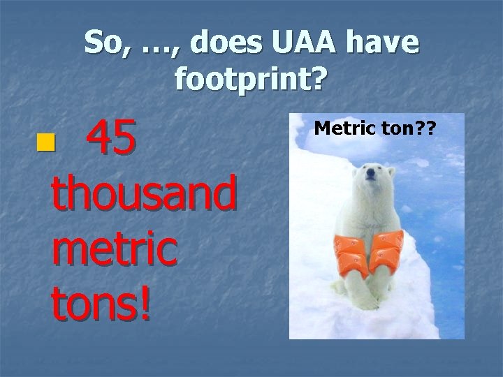 So, …, does UAA have footprint? 45 thousand metric tons! n Metric ton? ? So, …, does UAA have footprint? 45 thousand metric tons! n Metric ton? ?