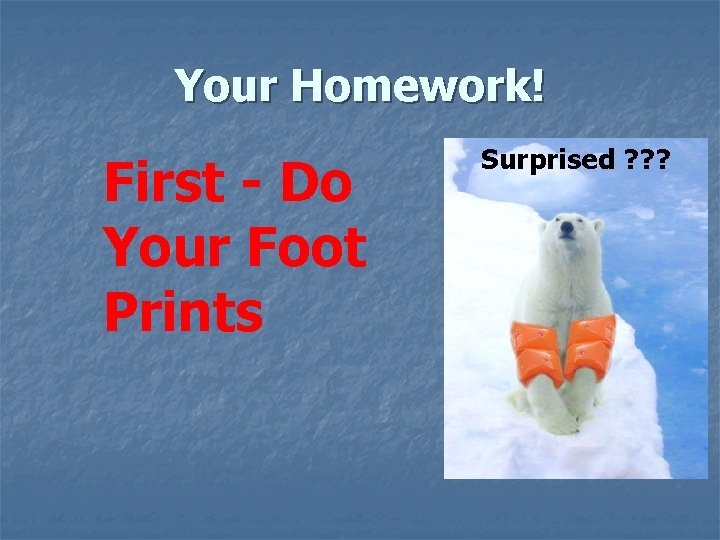 Your Homework! First - Do Your Foot Prints Surprised ? ? ? Your Homework! First - Do Your Foot Prints Surprised ? ? ?