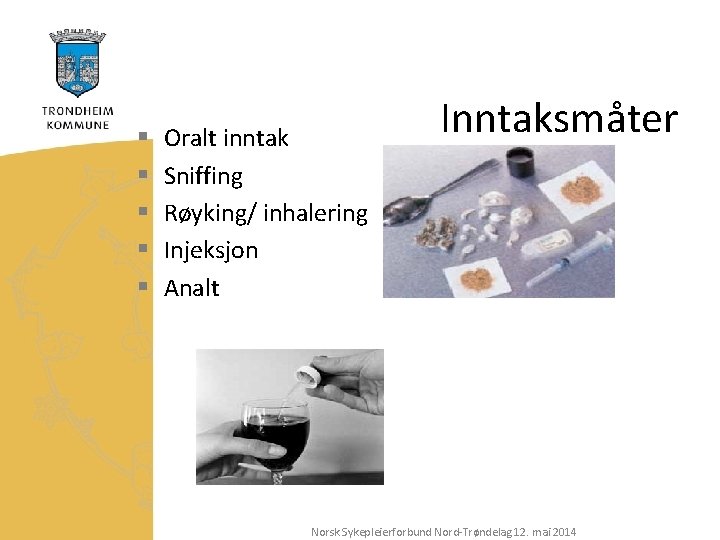 § § § Oralt inntak Sniffing Røyking/ inhalering Injeksjon Analt Inntaksmåter Norsk Sykepleierforbund Nord-Trøndelag