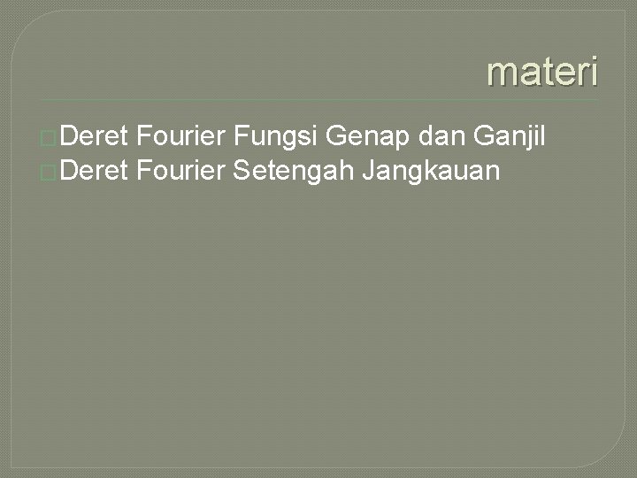 materi �Deret Fourier Fungsi Genap dan Ganjil �Deret Fourier Setengah Jangkauan 