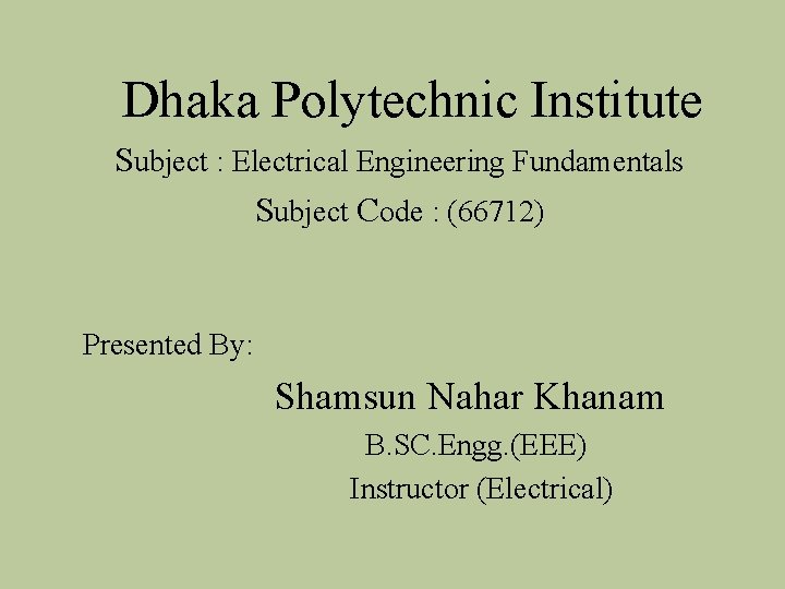 Dhaka Polytechnic Institute Subject : Electrical Engineering Fundamentals Subject Code : (66712) Presented By: