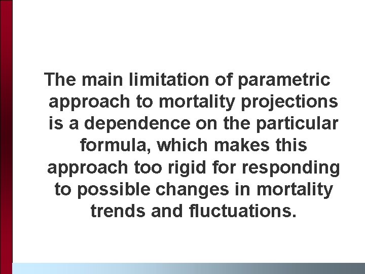 The main limitation of parametric approach to mortality projections is a dependence on the