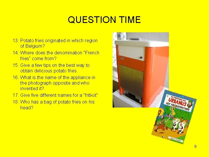 QUESTION TIME 13. Potato fries originated in which region of Belgium? 14. Where does