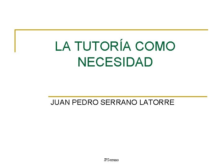 LA TUTORÍA COMO NECESIDAD JUAN PEDRO SERRANO LATORRE JPSerrano LA TUTORÍA COMO NECESIDAD JUAN PEDRO SERRANO LATORRE JPSerrano