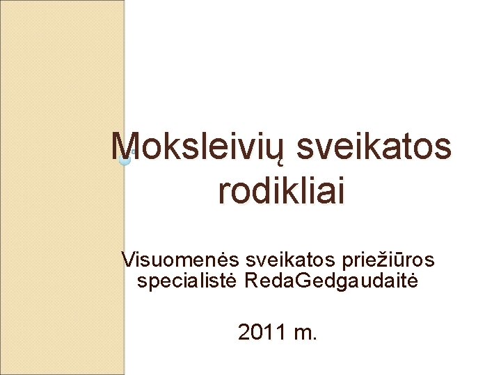 Moksleivių sveikatos rodikliai Visuomenės sveikatos priežiūros specialistė Reda. Gedgaudaitė 2011 m. 