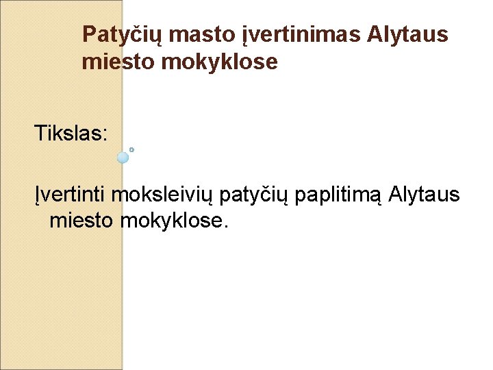 Patyčių masto įvertinimas Alytaus miesto mokyklose Tikslas: Įvertinti moksleivių patyčių paplitimą Alytaus miesto mokyklose.