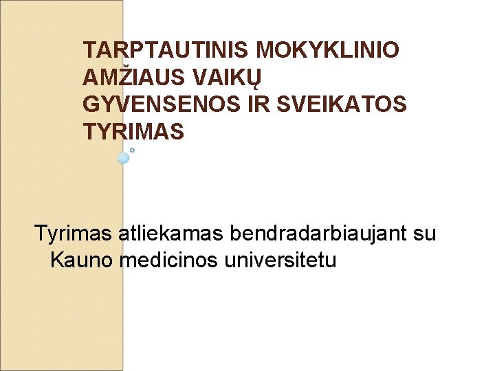 TARPTAUTINIS MOKYKLINIO AMŽIAUS VAIKŲ GYVENSENOS IR SVEIKATOS TYRIMAS Tyrimas atliekamas bendradarbiaujant su Kauno medicinos