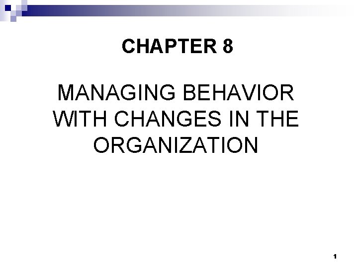CHAPTER 8 MANAGING BEHAVIOR WITH CHANGES IN THE ORGANIZATION 1 