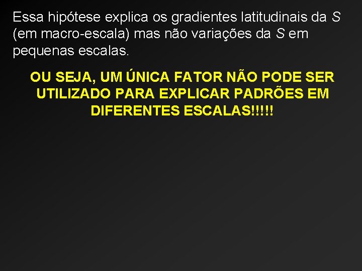 Essa hipótese explica os gradientes latitudinais da S (em macro-escala) mas não variações da