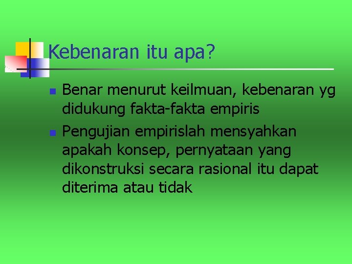 Kebenaran itu apa? n n Benar menurut keilmuan, kebenaran yg didukung fakta-fakta empiris Pengujian