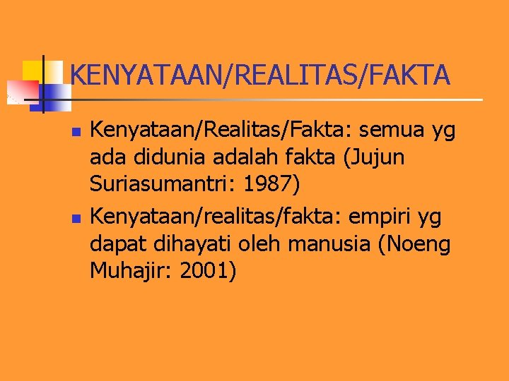 KENYATAAN/REALITAS/FAKTA n n Kenyataan/Realitas/Fakta: semua yg ada didunia adalah fakta (Jujun Suriasumantri: 1987) Kenyataan/realitas/fakta: