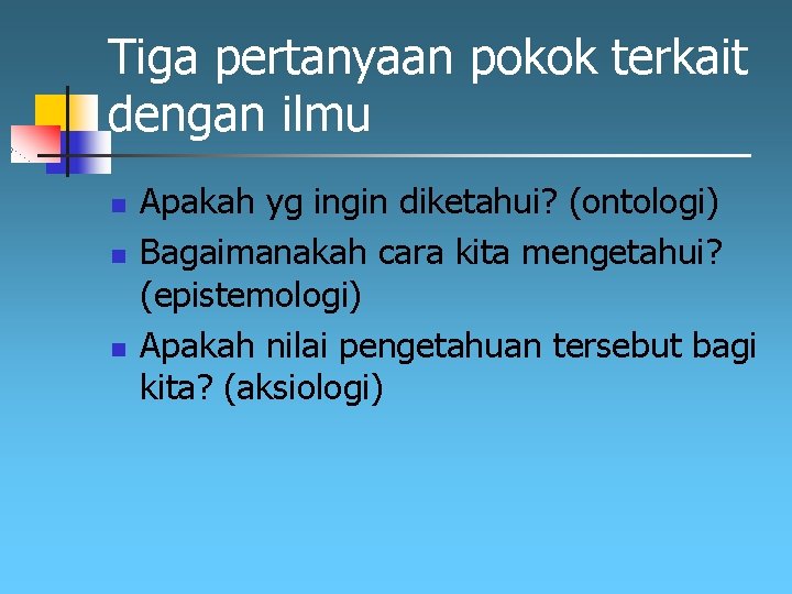 Tiga pertanyaan pokok terkait dengan ilmu n n n Apakah yg ingin diketahui? (ontologi) Tiga pertanyaan pokok terkait dengan ilmu n n n Apakah yg ingin diketahui? (ontologi)