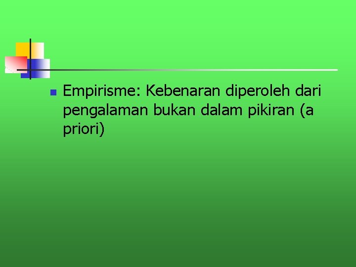 n Empirisme: Kebenaran diperoleh dari pengalaman bukan dalam pikiran (a priori) 