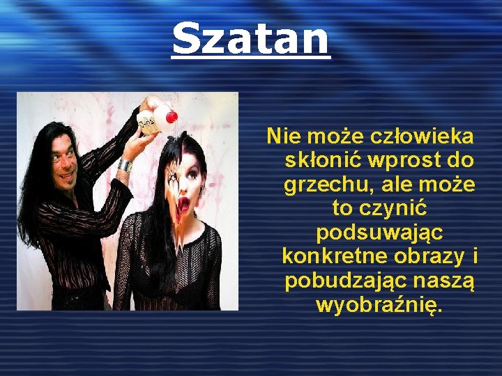 Szatan Nie może człowieka skłonić wprost do grzechu, ale może to czynić podsuwając konkretne