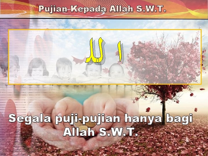 Pujian Kepada Allah S. W. T. ﺍ ﻟﻠ Segala puji-pujian hanya bagi Allah S. Pujian Kepada Allah S. W. T. ﺍ ﻟﻠ Segala puji-pujian hanya bagi Allah S.