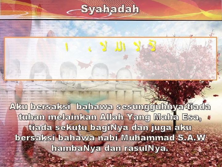 Syahadah ﺍ ، ﻵ ﻻ ﺍﻟﻠ ﻻ Aku bersaksi bahawa sesungguhnya tiada tuhan melainkan Syahadah ﺍ ، ﻵ ﻻ ﺍﻟﻠ ﻻ Aku bersaksi bahawa sesungguhnya tiada tuhan melainkan