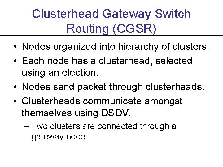 Clusterhead Gateway Switch Routing (CGSR) • Nodes organized into hierarchy of clusters. • Each