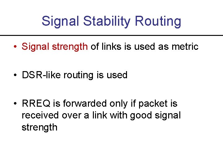 Signal Stability Routing • Signal strength of links is used as metric • DSR-like