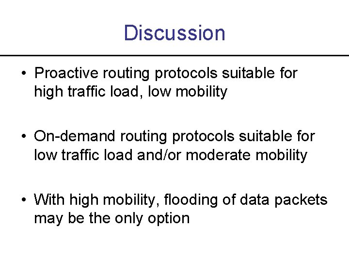 Discussion • Proactive routing protocols suitable for high traffic load, low mobility • On-demand