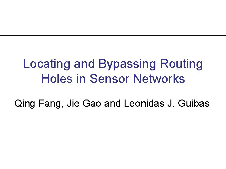 Locating and Bypassing Routing Holes in Sensor Networks Qing Fang, Jie Gao and Leonidas