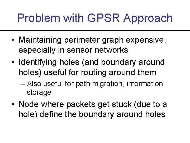 Problem with GPSR Approach • Maintaining perimeter graph expensive, especially in sensor networks •