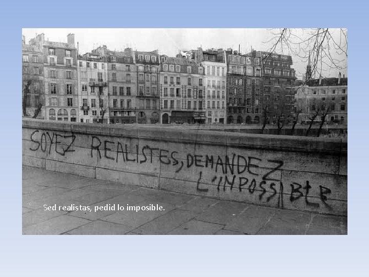 Sed realistas, pedid lo imposible. Sed realistas, pedid lo imposible.