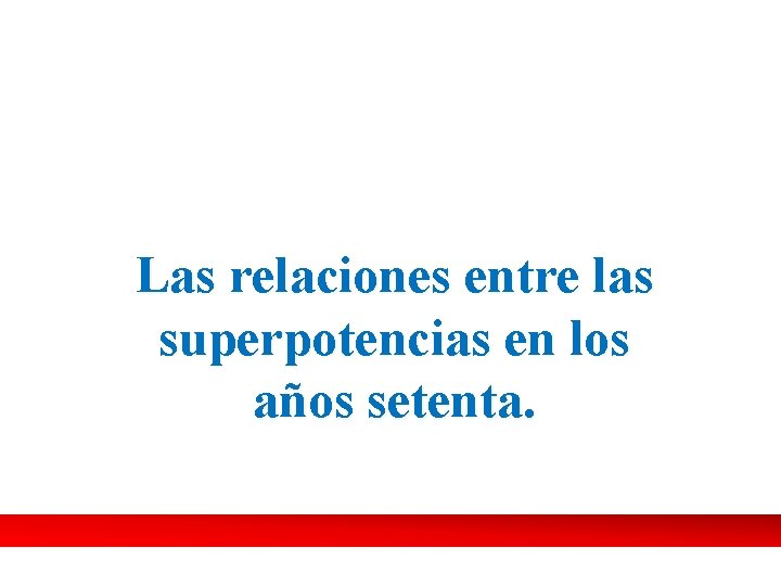 Las relaciones entre las superpotencias en los años setenta. Las relaciones entre las superpotencias en los años setenta.