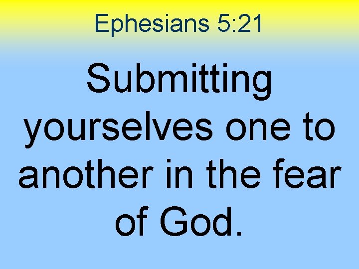 Ephesians 5: 21 Submitting yourselves one to another in the fear of God. 