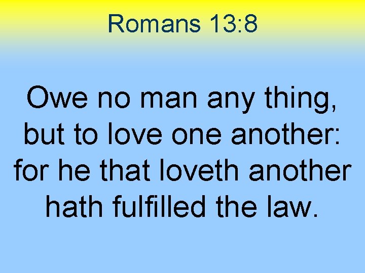Romans 13: 8 Owe no man any thing, but to love one another: for