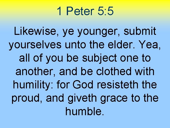 1 Peter 5: 5 Likewise, ye younger, submit yourselves unto the elder. Yea, all