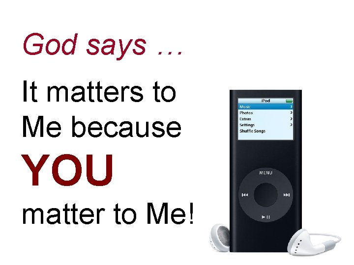 God says … It matters to Me because YOU matter to Me! 