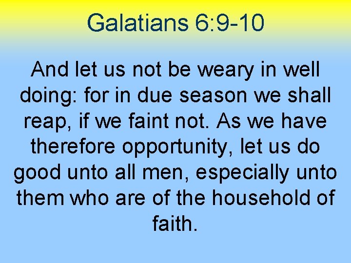 Galatians 6: 9 -10 And let us not be weary in well doing: for