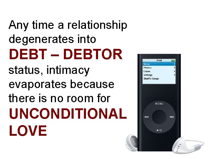 Any time a relationship degenerates into DEBT – DEBTOR status, intimacy evaporates because there